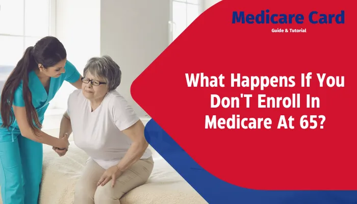 What Happens If You Don'T Enroll In Medicare At 65?